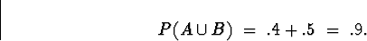 \begin{displaymath}
P(A \cup B) \; = \; .4 + .5 \; = \; .9 .\end{displaymath}