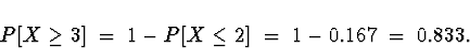 \begin{displaymath}P[X \ge 3] \; = \; 1-P[X \le 2] \; = \; 1- 0.167 \; = \; 0.833 .\end{displaymath}
