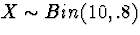 $X \sim Bin(10,.8)$