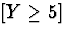 $[Y \ge 5]$