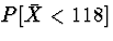$P[\bar{X} < 118]$