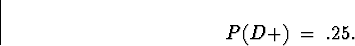 \begin{displaymath}
P(D+) \; = \; .25 .\end{displaymath}