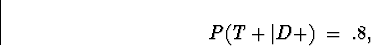 \begin{displaymath}
P(T+\vert D+) \; = \; .8 ,\end{displaymath}