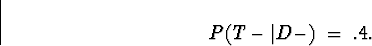 \begin{displaymath}
P(T-\vert D-) \; = \; .4 .\end{displaymath}