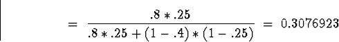 \begin{displaymath}
\; = \; \frac{.8*.25}{.8*.25 + (1-.4)*(1-.25)}
\; = \; 0.3076923\end{displaymath}