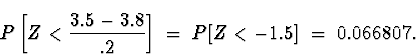 \begin{displaymath}
P \left[ Z < \frac{3.5-3.8}{.2} \right]
 \; = \; 
P [ Z < -1.5 ]
 \; = \; 
0.066807 .\end{displaymath}