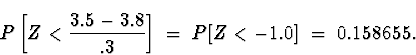 \begin{displaymath}
P \left[ Z < \frac{3.5-3.8}{.3} \right]
 \; = \; 
P [ Z < -1.0 ]
 \; = \; 
0.158655 .\end{displaymath}