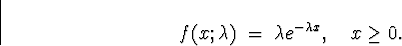 \begin{displaymath}
f(x;\lambda) \; = \; \lambda e^{- \lambda x} , \quad x \ge 0 .\end{displaymath}