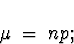\begin{displaymath}
\mu \; = \; np ;\end{displaymath}