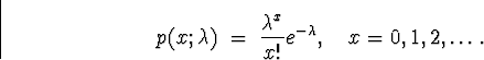 \begin{displaymath}
p(x;\lambda) \; = \; \frac{\lambda^x}{x!} e^{- \lambda} ,
\quad x = 0 , 1 , 2, \ldots .\end{displaymath}