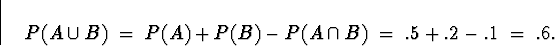 \begin{displaymath}
P(A \cup B) \; = \; P(A) + P(B) - P(A \cap B)
 \; = \; 
.5 + .2 - .1 \; = \; .6 .\end{displaymath}