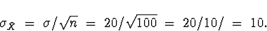 \begin{displaymath}
\sigma_{\bar{X}} \; = \; \sigma/\sqrt{n}
 \; = \; 20/\sqrt{100} \; = \; 20/10/ \; = \; 10 .\end{displaymath}