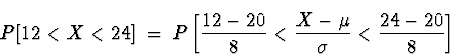 \begin{displaymath}
P[ 12 < X < 24 ] \; = \; 
P \left[ \frac{12-20}{8} < \frac{X-\mu}{\sigma} < \frac{24-20}{8} \right]\end{displaymath}