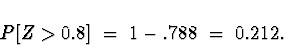 \begin{displaymath}
P[ Z \gt 0.8 ] \; = \; 1 - .788 \; = \; 0.212 .\end{displaymath}
