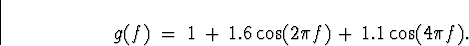 \begin{displaymath}g(f) \; = \; 1 \, + \, 1.6 \cos (2 \pi f ) \, + \, 1.1 \cos (4 \pi f) .\end{displaymath}