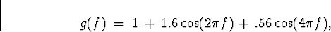 \begin{displaymath}g(f) \; = \; 1 \, + \, 1.6 \cos(2 \pi f) \, + \, .56 \cos (4 \pi f) ,\end{displaymath}