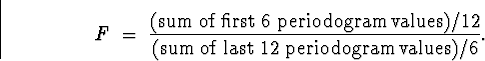 \begin{displaymath}F \; = \; \frac{ (\mbox{sum of first $6$\space periodogram v... ...2}{ (\mbox{sum of last $12$\space periodogram values})/6 } .\end{displaymath}