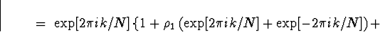 \begin{displaymath}
\; = \; \exp[2 \pi ik /N] \left\{
1 + \rho_1 \left( \exp[2 \pi ik /N] +
\exp[-2 \pi ik /N] \right) +
\right.
\end{displaymath}