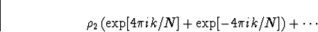 \begin{displaymath}
\rho_2 \left( \exp[4 \pi ik /N] +
\exp[-4 \pi ik /N] \right) + \cdots
\end{displaymath}