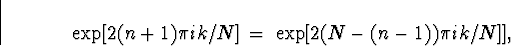 \begin{displaymath}
\exp[2(n+1) \pi ik /N] \; = \; 
\exp[2(N-(n-1)) \pi ik /N] ] ,

\end{displaymath}