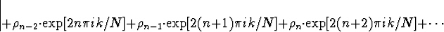 \begin{displaymath}
+ \rho_{n-2} \cdot \exp[2n \pi ik /N]
+ \rho_{n-1} \cdot \e...
 ... \pi ik /N]
+ \rho_{n} \cdot \exp[2(n+2) \pi ik /N]
+ \cdots
\end{displaymath}