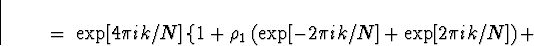 \begin{displaymath}
\; = \; \exp[4 \pi ik /N] \left\{
1 + \rho_1 \left( \exp[-2 \pi ik /N] +
\exp[2 \pi ik /N] \right) +
\right.
\end{displaymath}