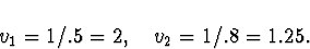 \begin{displaymath}
v_1 = 1/.5 = 2 , \quad v_2 = 1/.8 = 1.25 .
\end{displaymath}
