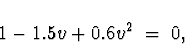 \begin{displaymath}
1- 1.5 v + 0.6 v^2 \; = \; 0 ,
\end{displaymath}