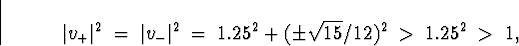 \begin{displaymath}
\vert v_+ \vert^2 \; = \; \vert v_- \vert^2 \; = \;
1.25^2 + (\pm \sqrt{15}/12)^2 \; \gt \;
1.25^2 \; \gt \; 1 ,
\end{displaymath}