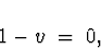 \begin{displaymath}
1- v \; = \; 0 ,
\end{displaymath}