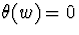 $\theta (w) = 0$