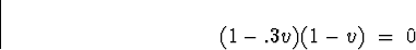 \begin{displaymath}
(1 - .3 v)(1 - v) \; = \; 0
\end{displaymath}