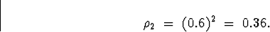 \begin{displaymath}
\rho_2 \; = \; (0.6)^2 \; = \; 0.36 .
\end{displaymath}