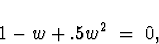 \begin{displaymath}
1 - w + .5 w^2 \; = \; 0 ,
\end{displaymath}