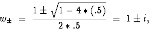 \begin{displaymath}
w_{\pm} \; = \; \frac{1 \pm \sqrt{1 - 4*(.5)}}{2*.5}
 \; = \; 1 \pm i ,
\end{displaymath}