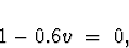 \begin{displaymath}
1- 0.6 v \; = \; 0 ,
\end{displaymath}