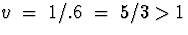 $v \; = \; 1/.6 \; = \; 5/3 \gt 1$