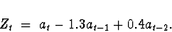 \begin{displaymath}
Z_t \; = \; a_t -1.3 a_{t-1} + 0.4 a_{t-2} .
\end{displaymath}