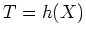 $T = h(X)$
