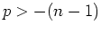 $p > -(n-1)$