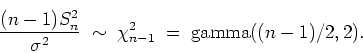 \begin{displaymath}
\frac{(n-1) S_n^2}{\sigma^2} \; \sim \; \chi^2_{n-1}
\; = \; \mbox{gamma}((n-1)/2,2).
\end{displaymath}