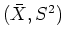 $(\bar{X},S^2)$