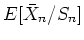 $E[\bar{X}_n/S_n ]$