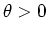 $\theta > 0$