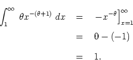\begin{eqnarray*}
\int_1^{\infty} \; \theta x^{-(\theta+1)} \; dx
& \; = \; &
...
...]_{x=1}^{\infty} \\
& \; = \; & 0 - (-1) \\
& \; = \; & 1 .
\end{eqnarray*}