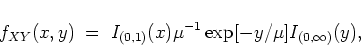 \begin{displaymath}
f_{XY} (x,y) \; = \; I_{(0,1)} (x) \mu^{-1} \exp[-y/\mu] I_{(0,\infty)} (y) ,
\end{displaymath}
