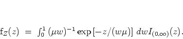 \begin{displaymath}
f_Z (z) \; = \; \int_0^1 \, (\mu w)^{-1} \exp \left[ -z / (w \mu) \right] \, dw
I_{(0,\infty)} (z) .
\end{displaymath}