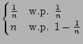 $\displaystyle \protect\begin{cases}
\frac{1}{n} & \textrm{w.p. }\frac{1}{n}\protect\\
n & \textrm{w.p. }1-\frac{1}{n}\protect\end{cases}$